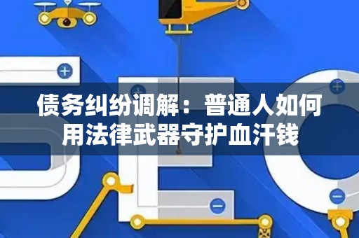 债务纠纷调解：普通人如何用法律武器守护血汗钱