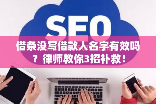 借条没写借款人名字有效吗？律师教你3招补救！