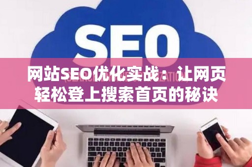 网站SEO优化实战：让网页轻松登上搜索首页的秘诀