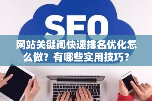 网站关键词快速排名优化怎么做？有哪些实用技巧？