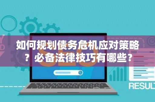如何规划债务危机应对策略？必备法律技巧有哪些？