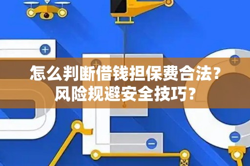 怎么判断借钱担保费合法？风险规避安全技巧？