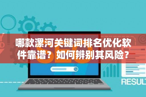哪款漯河关键词排名优化软件靠谱？如何辨别其风险？