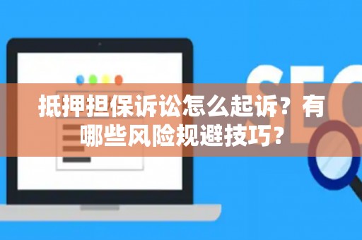 抵押担保诉讼怎么起诉？有哪些风险规避技巧？