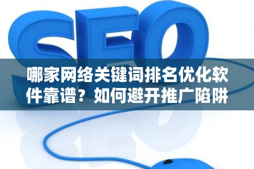 哪家网络关键词排名优化软件靠谱？如何避开推广陷阱妙招？