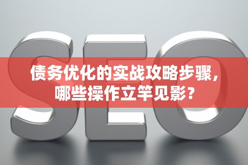 债务优化的实战攻略步骤，哪些操作立竿见影？