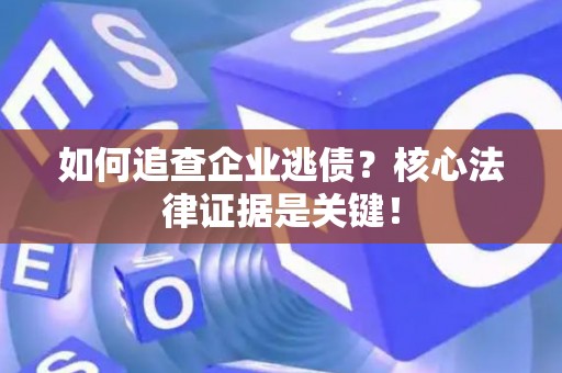 如何追查企业逃债？核心法律证据是关键！