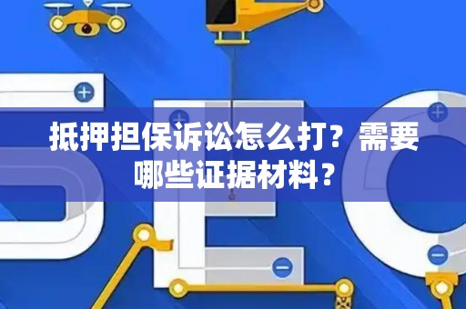 抵押担保诉讼怎么打？需要哪些证据材料？