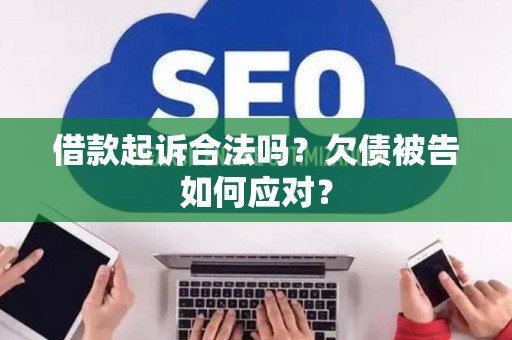 借款起诉合法吗？欠债被告如何应对？