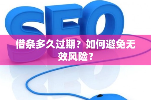 借条多久过期？如何避免无效风险？